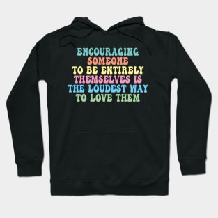 Encouraging Someone To Be Entirely Themselves Is The Loudest Way To Love Them Hoodie